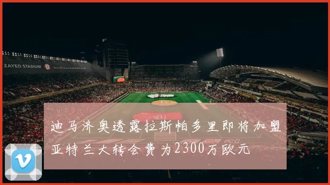 迪马济奥透露拉斯帕多里即将加盟亚特兰大转会费为2300万欧元