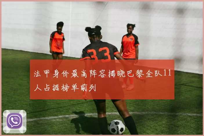 法甲身价最高阵容揭晓巴黎全队11人占据榜单前列
