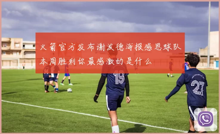 火箭官方发布谢泼德海报感恩球队本周胜利你最感激的是什么