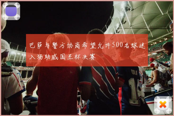 巴萨与警方协商希望允许500名球迷入场助威国王杯决赛