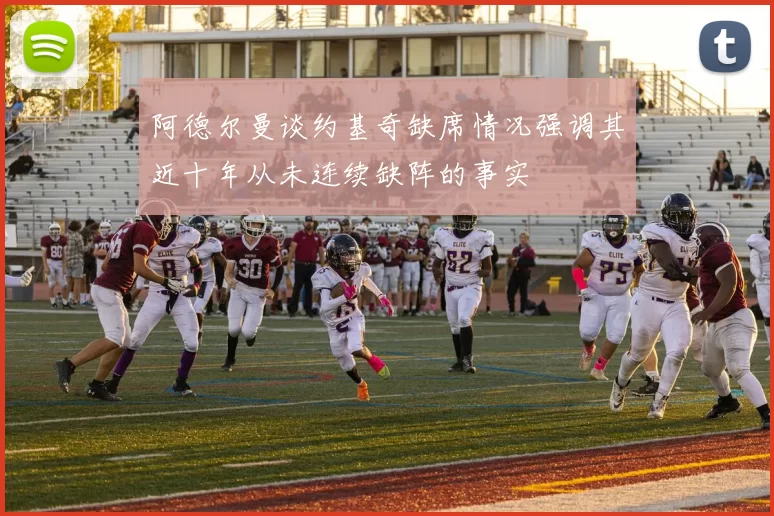 阿德尔曼谈约基奇缺席情况强调其近十年从未连续缺阵的事实