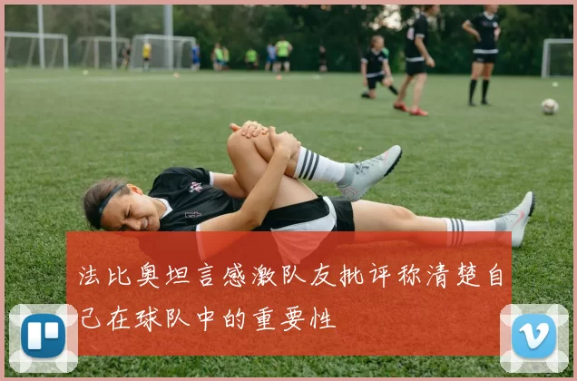 法比奥坦言感激队友批评称清楚自己在球队中的重要性