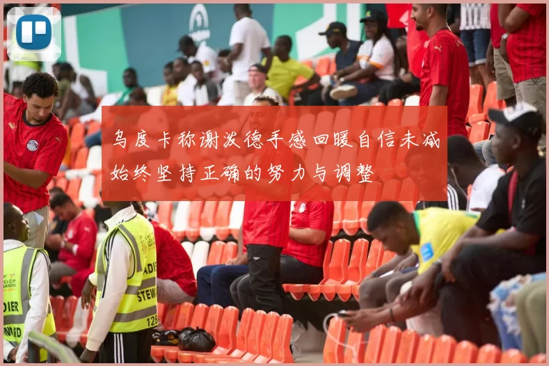 乌度卡称谢泼德手感回暖自信未减始终坚持正确的努力与调整
