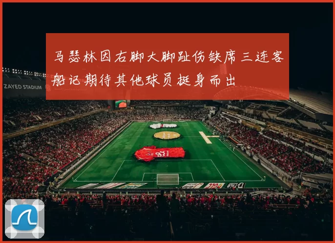 马瑟林因右脚大脚趾伤缺席三连客船记期待其他球员挺身而出