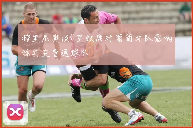 穆里尼奥谈C罗缺席对葡萄牙队影响称其变普通球队