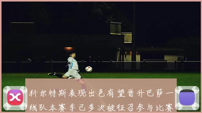 科尔特斯表现出色有望晋升巴萨一线队本赛季已多次被征召参与比赛